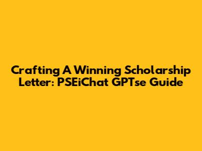 Crafting A Winning Scholarship Letter: PSEiChat GPTse Guide