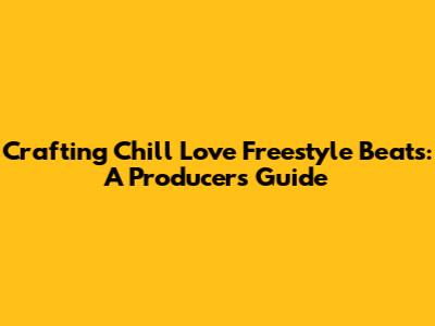 Crafting Chill Love Freestyle Beats: A Producer's Guide
