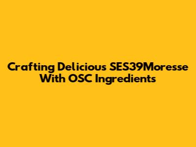 Crafting Delicious SES39Moresse With OSC Ingredients