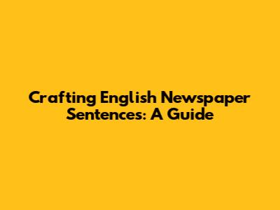 Crafting English Newspaper Sentences: A Guide
