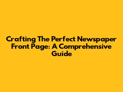 Crafting The Perfect Newspaper Front Page: A Comprehensive Guide