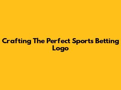 Crafting The Perfect Sports Betting Logo