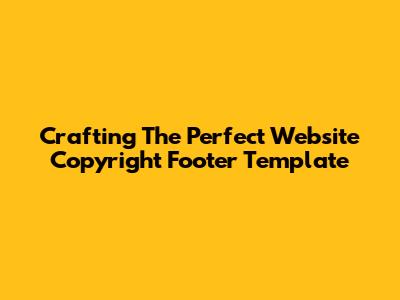 Crafting The Perfect Website Copyright Footer Template