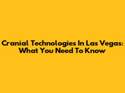 Cranial Technologies In Las Vegas: What You Need To Know