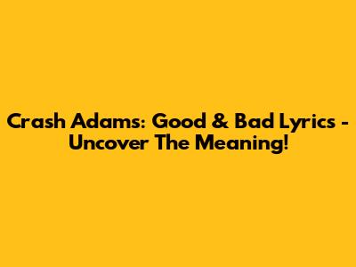Crash Adams: Good & Bad Lyrics - Uncover The Meaning!