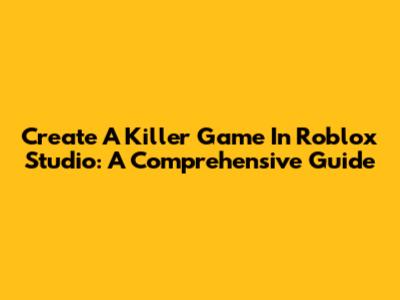 Create A Killer Game In Roblox Studio: A Comprehensive Guide