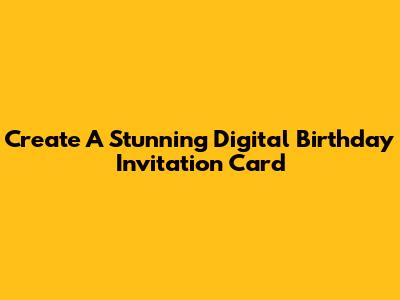 Create A Stunning Digital Birthday Invitation Card