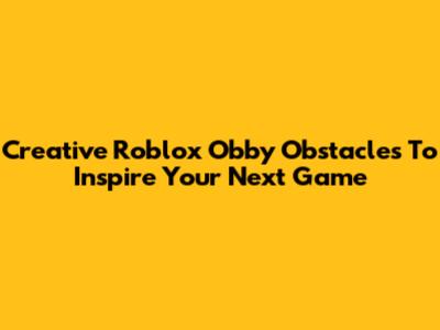 Creative Roblox Obby Obstacles To Inspire Your Next Game