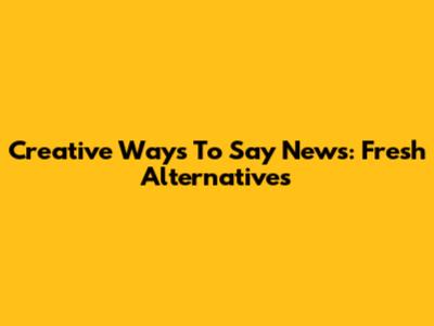 Creative Ways To Say "News": Fresh Alternatives