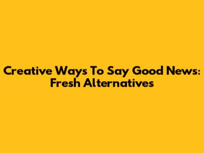 Creative Ways To Say 'Good News': Fresh Alternatives
