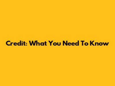 Credit: What You Need To Know