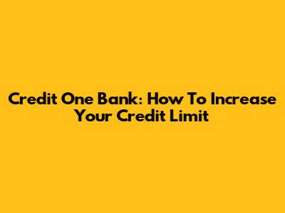 Credit One Bank: How To Increase Your Credit Limit