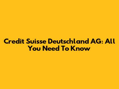 Credit Suisse Deutschland AG: All You Need To Know