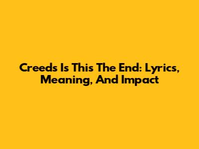Creed's 'Is This The End': Lyrics, Meaning, And Impact