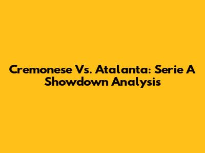 Cremonese Vs. Atalanta: Serie A Showdown Analysis