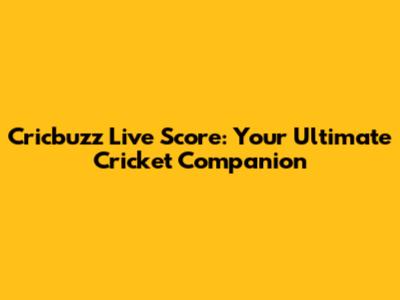 Cricbuzz Live Score: Your Ultimate Cricket Companion