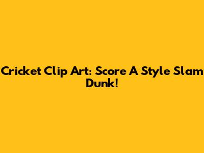 Cricket Clip Art: Score A Style Slam Dunk!