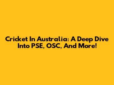 Cricket In Australia: A Deep Dive Into PSE, OSC, And More!