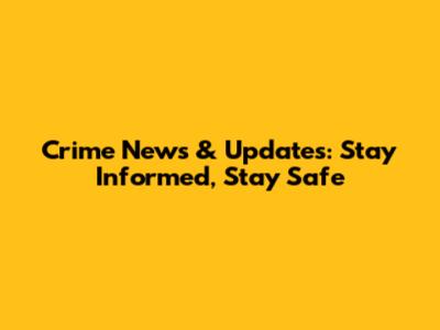 Crime News & Updates: Stay Informed, Stay Safe