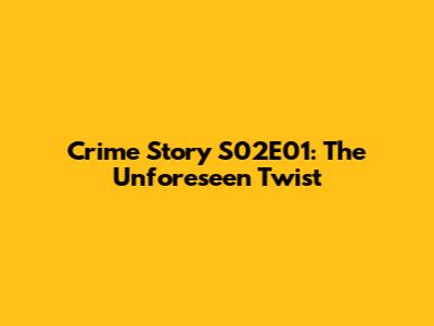 Crime Story S02E01: The Unforeseen Twist