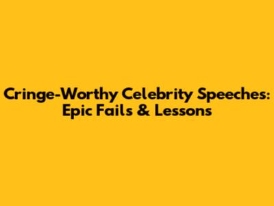 Cringe-Worthy Celebrity Speeches: Epic Fails & Lessons
