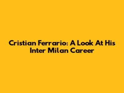 Cristian Ferrario: A Look At His Inter Milan Career