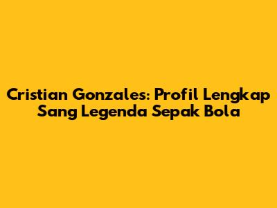 Cristian Gonzales: Profil Lengkap Sang Legenda Sepak Bola