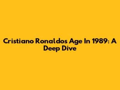 Cristiano Ronaldo's Age In 1989: A Deep Dive