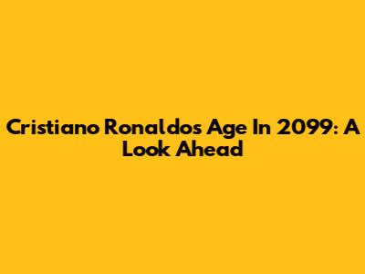 Cristiano Ronaldo's Age In 2099: A Look Ahead