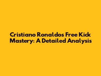 Cristiano Ronaldo's Free Kick Mastery: A Detailed Analysis