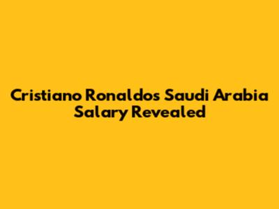 Cristiano Ronaldo's Saudi Arabia Salary Revealed
