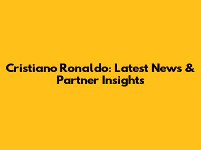 Cristiano Ronaldo: Latest News & Partner Insights