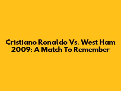 Cristiano Ronaldo Vs. West Ham 2009: A Match To Remember