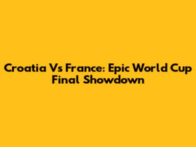 Croatia Vs France: Epic World Cup Final Showdown