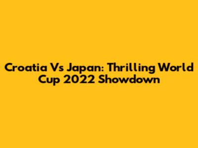 Croatia Vs Japan: Thrilling World Cup 2022 Showdown