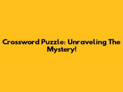 Crossword Puzzle: Unraveling The Mystery!