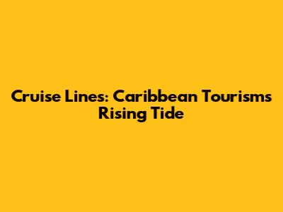 Cruise Lines: Caribbean Tourism's Rising Tide
