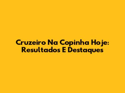 Cruzeiro Na Copinha Hoje: Resultados E Destaques