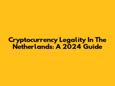 Cryptocurrency Legality In The Netherlands: A 2024 Guide