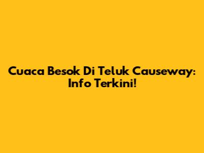 Cuaca Besok Di Teluk Causeway: Info Terkini!