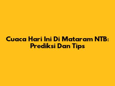 Cuaca Hari Ini Di Mataram NTB: Prediksi Dan Tips