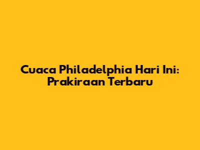 Cuaca Philadelphia Hari Ini: Prakiraan Terbaru