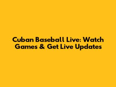 Cuban Baseball Live: Watch Games & Get Live Updates
