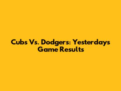 Cubs Vs. Dodgers: Yesterday's Game Results
