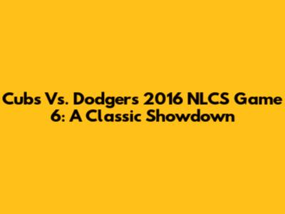 Cubs Vs. Dodgers 2016 NLCS Game 6: A Classic Showdown