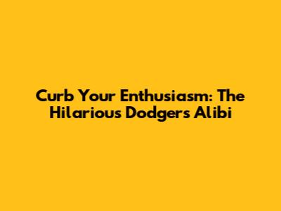 Curb Your Enthusiasm: The Hilarious Dodgers Alibi