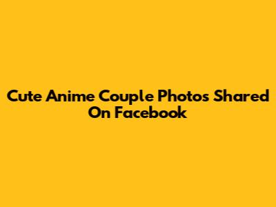 Cute Anime Couple Photos Shared On Facebook