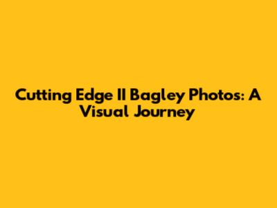 Cutting Edge II Bagley Photos: A Visual Journey