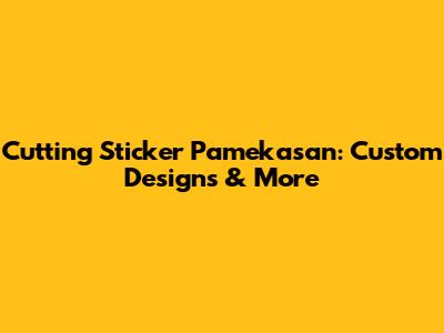 Cutting Sticker Pamekasan: Custom Designs & More