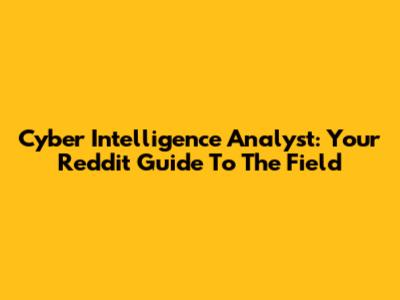 Cyber Intelligence Analyst: Your Reddit Guide To The Field